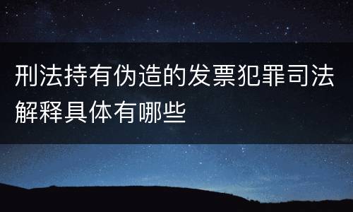 刑法持有伪造的发票犯罪司法解释具体有哪些