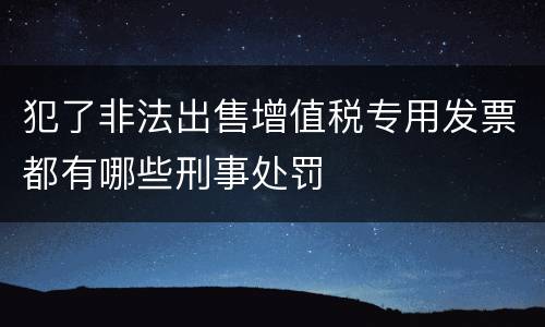 犯了非法出售增值税专用发票都有哪些刑事处罚