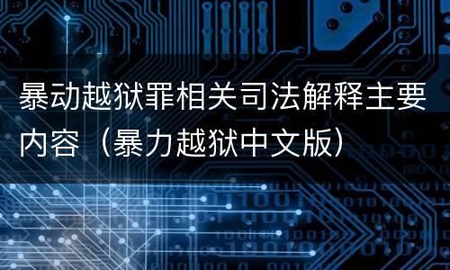 暴动越狱罪相关司法解释主要内容（暴力越狱中文版）