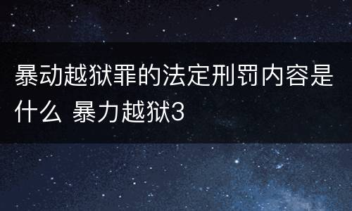暴动越狱罪的法定刑罚内容是什么 暴力越狱3