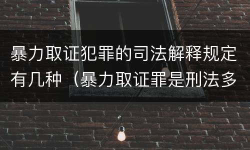 暴力取证犯罪的司法解释规定有几种（暴力取证罪是刑法多少条）
