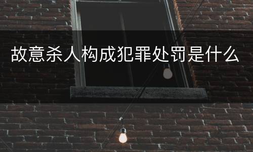 故意杀人构成犯罪处罚是什么