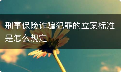 刑事保险诈骗犯罪的立案标准是怎么规定