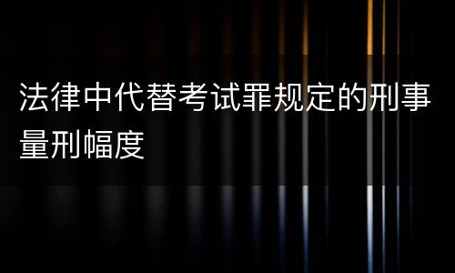 法律中代替考试罪规定的刑事量刑幅度