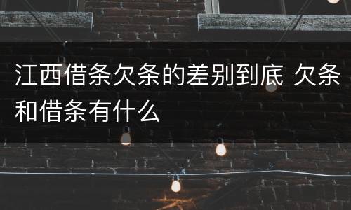 江西借条欠条的差别到底 欠条和借条有什么