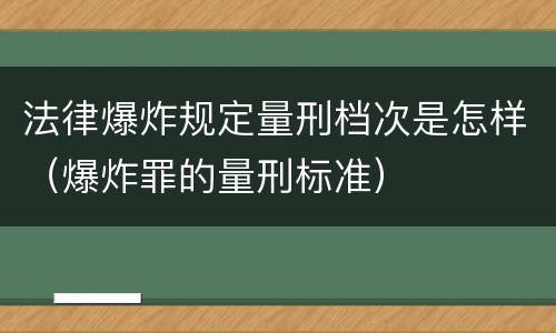 法律爆炸规定量刑档次是怎样（爆炸罪的量刑标准）