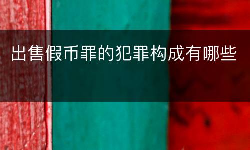 出售假币罪的犯罪构成有哪些