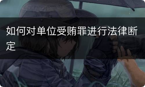 如何对单位受贿罪进行法律断定