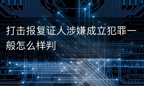 打击报复证人涉嫌成立犯罪一般怎么样判