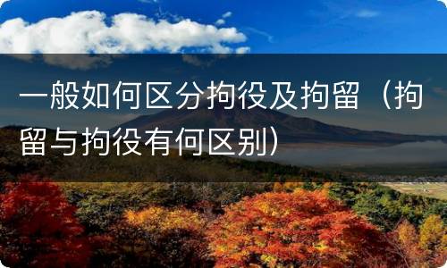 一般如何区分拘役及拘留（拘留与拘役有何区别）