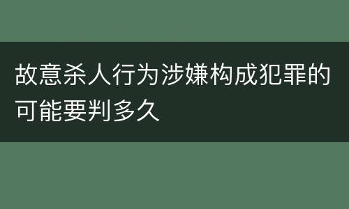 故意杀人行为涉嫌构成犯罪的可能要判多久