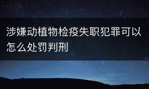 涉嫌动植物检疫失职犯罪可以怎么处罚判刑