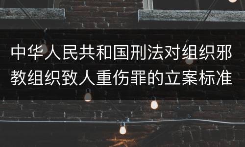 中华人民共和国刑法对组织邪教组织致人重伤罪的立案标准