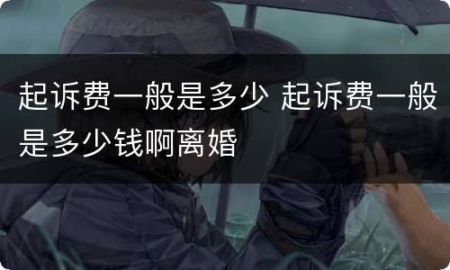起诉费一般是多少 起诉费一般是多少钱啊离婚