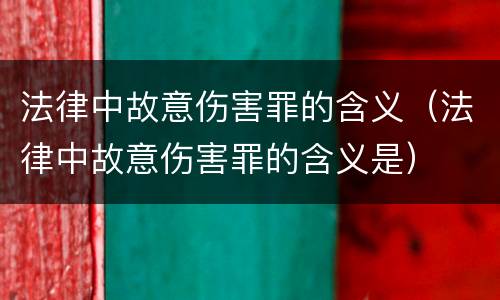 法律中故意伤害罪的含义（法律中故意伤害罪的含义是）