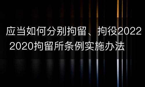 应当如何分别拘留、拘役2022 2020拘留所条例实施办法