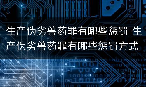 生产伪劣兽药罪有哪些惩罚 生产伪劣兽药罪有哪些惩罚方式