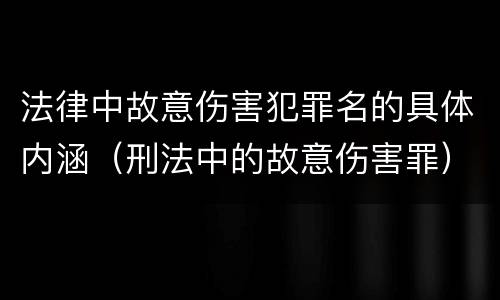 法律中故意伤害犯罪名的具体内涵（刑法中的故意伤害罪）