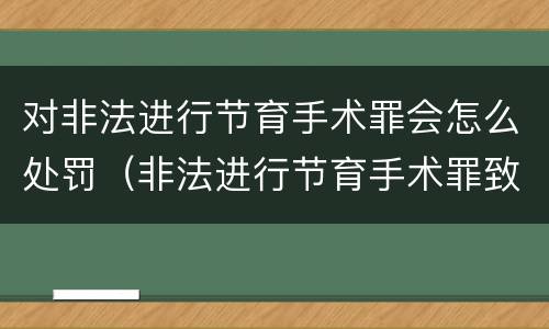 对非法进行节育手术罪会怎么处罚（非法进行节育手术罪致人死亡）