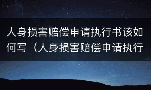 人身损害赔偿申请执行书该如何写（人身损害赔偿申请执行书该如何写呢）