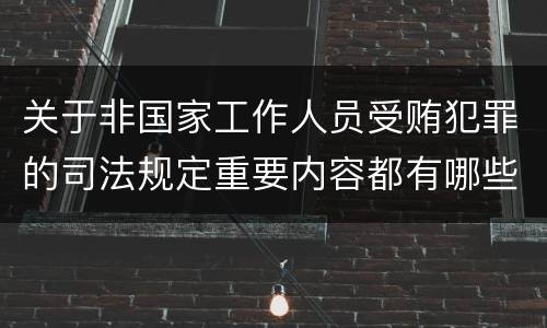 关于非国家工作人员受贿犯罪的司法规定重要内容都有哪些