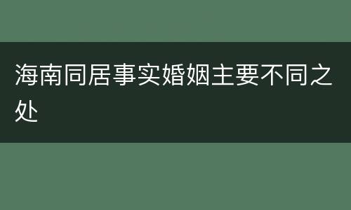 海南同居事实婚姻主要不同之处