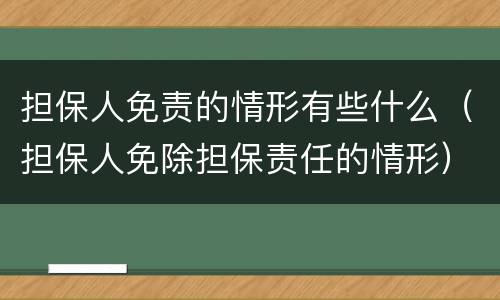 担保人免责的情形有些什么（担保人免除担保责任的情形）