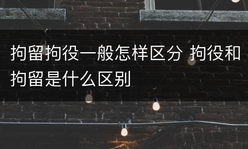 拘留拘役一般怎样区分 拘役和拘留是什么区别