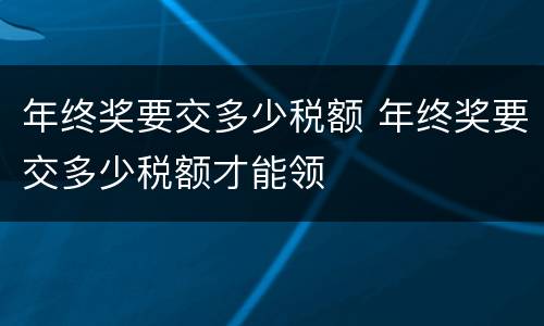 年终奖要交多少税额 年终奖要交多少税额才能领