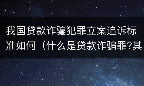 我国贷款诈骗犯罪立案追诉标准如何（什么是贷款诈骗罪?其立案追诉标准是什么?）