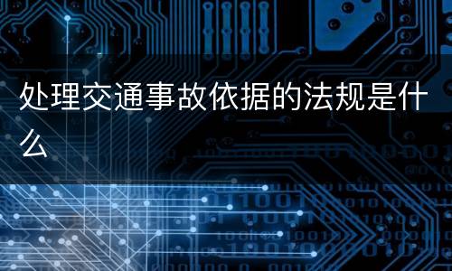 处理交通事故依据的法规是什么