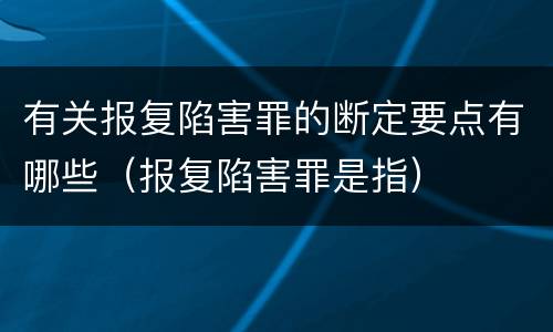 有关报复陷害罪的断定要点有哪些（报复陷害罪是指）