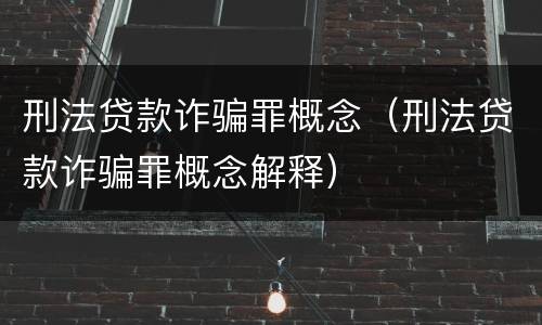 刑法贷款诈骗罪概念（刑法贷款诈骗罪概念解释）
