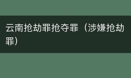 云南抢劫罪抢夺罪（涉嫌抢劫罪）