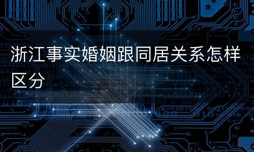 浙江事实婚姻跟同居关系怎样区分