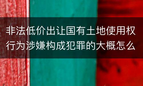 非法低价出让国有土地使用权行为涉嫌构成犯罪的大概怎么样判刑