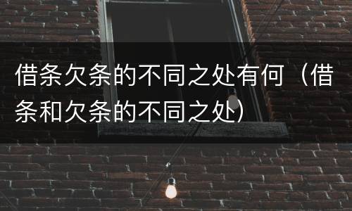 借条欠条的不同之处有何（借条和欠条的不同之处）