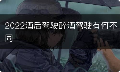 2022酒后驾驶醉酒驾驶有何不同