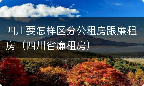 四川要怎样区分公租房跟廉租房（四川省廉租房）