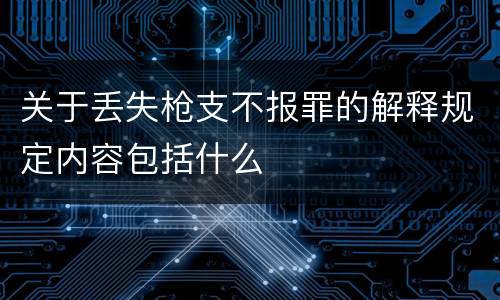 关于丢失枪支不报罪的解释规定内容包括什么