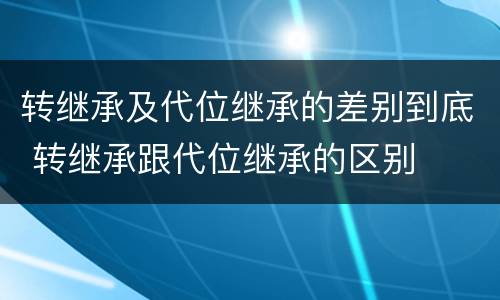 转继承及代位继承的差别到底 转继承跟代位继承的区别