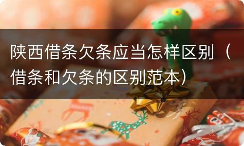 陕西借条欠条应当怎样区别（借条和欠条的区别范本）