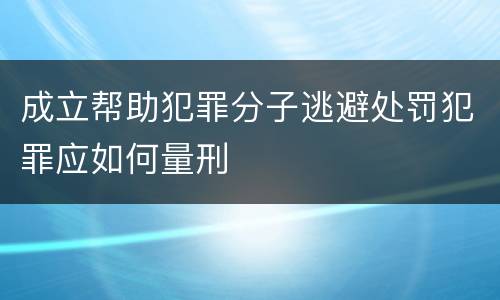 成立帮助犯罪分子逃避处罚犯罪应如何量刑
