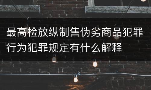 最高检放纵制售伪劣商品犯罪行为犯罪规定有什么解释