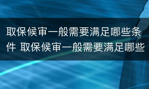 取保候审一般需要满足哪些条件 取保候审一般需要满足哪些条件才能开庭