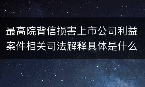 最高院背信损害上市公司利益案件相关司法解释具体是什么重要规定