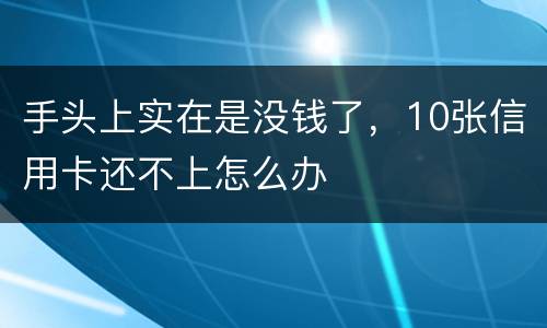 手头上实在是没钱了，10张信用卡还不上怎么办
