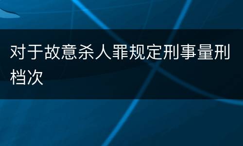 对于故意杀人罪规定刑事量刑档次