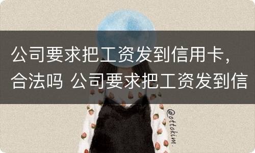 公司要求把工资发到信用卡，合法吗 公司要求把工资发到信用卡,合法吗