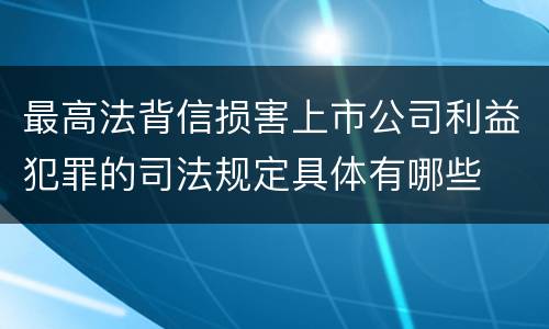 最高法背信损害上市公司利益犯罪的司法规定具体有哪些